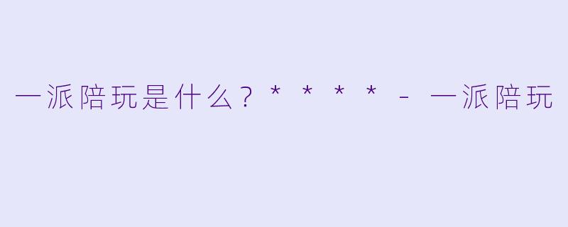 一派陪玩是什么？****-一派陪玩
