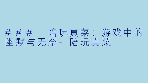 ### 陪玩真菜:游戏中的幽默与无奈