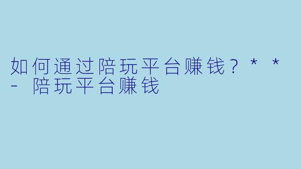 如何通过陪玩平台赚钱?**