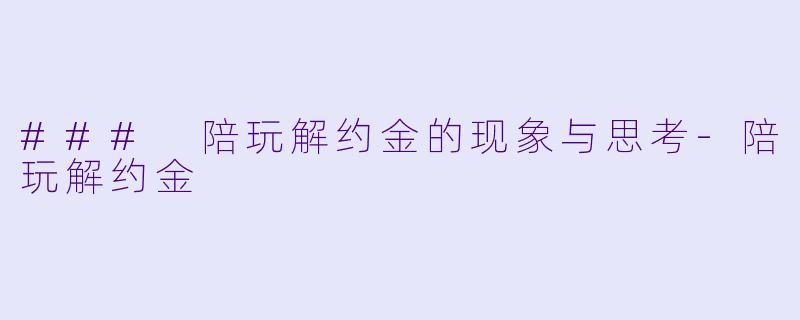 ### 陪玩解约金的现象与思考-陪玩解约金