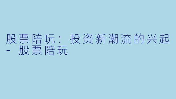 股票陪玩:投资新潮流的兴起