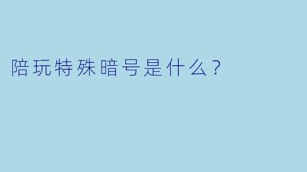 陪玩特殊暗号是什么？