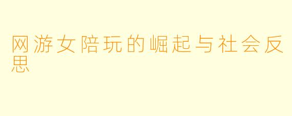 网游女陪玩的崛起与社会反思
