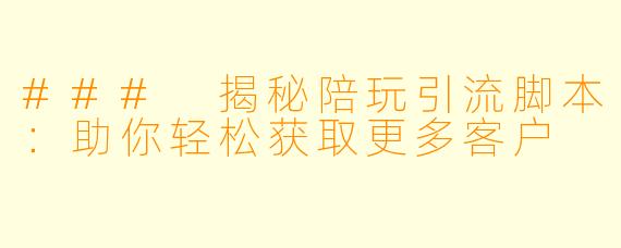 ### 揭秘陪玩引流脚本：助你轻松获取更多客户