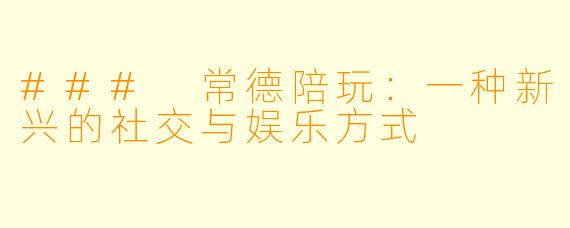 ### 常德陪玩：一种新兴的社交与娱乐方式