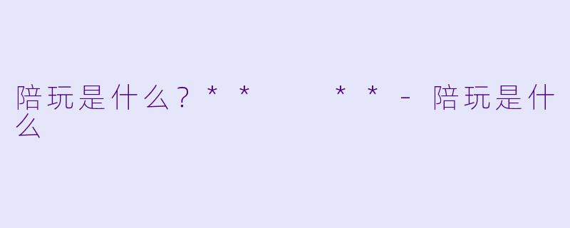 陪玩是什么？**  **-陪玩是什么