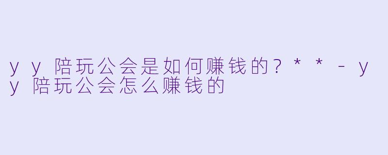 yy陪玩公会是如何赚钱的?**