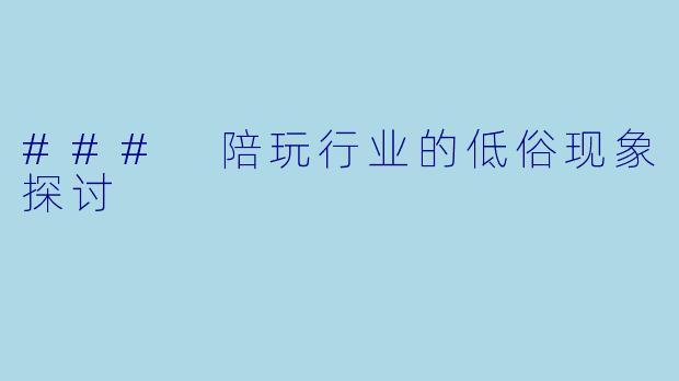 ### 陪玩行业的低俗现象探讨