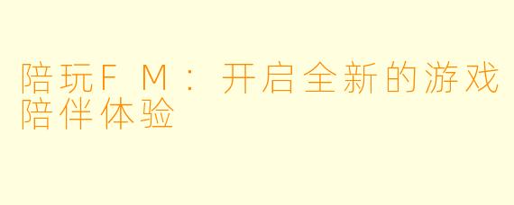 陪玩FM：开启全新的游戏陪伴体验