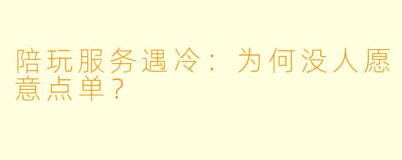 陪玩服务遇冷:为何没人愿意点单?
