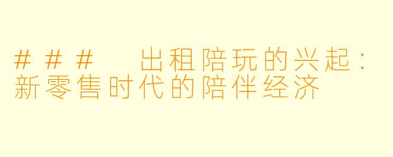 ### 出租陪玩的兴起：新零售时代的陪伴经济