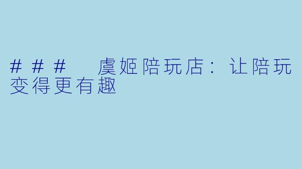### 虞姬陪玩店:让陪玩变得更有趣