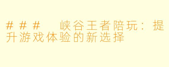 ### 峡谷王者陪玩:提升游戏体验的新选择