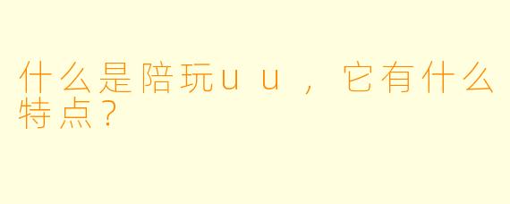 什么是陪玩uu,它有什么特点?