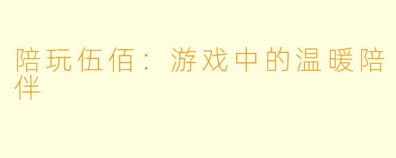 陪玩伍佰：游戏中的温暖陪伴