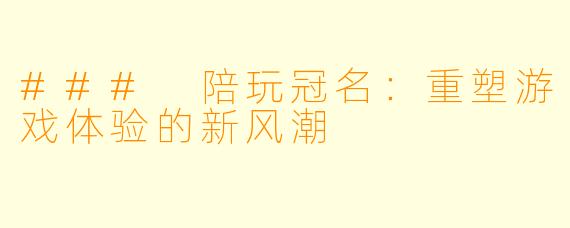 ### 陪玩冠名：重塑游戏体验的新风潮