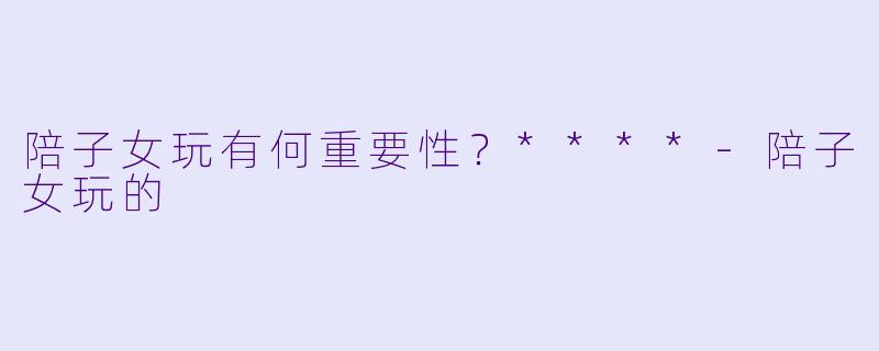陪子女玩有何重要性？****