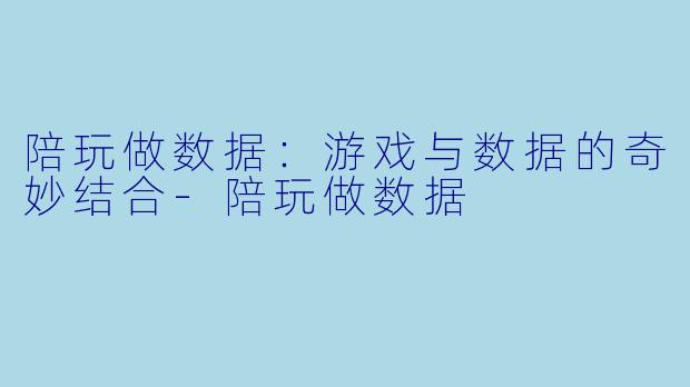 陪玩做数据:游戏与数据的奇妙结合