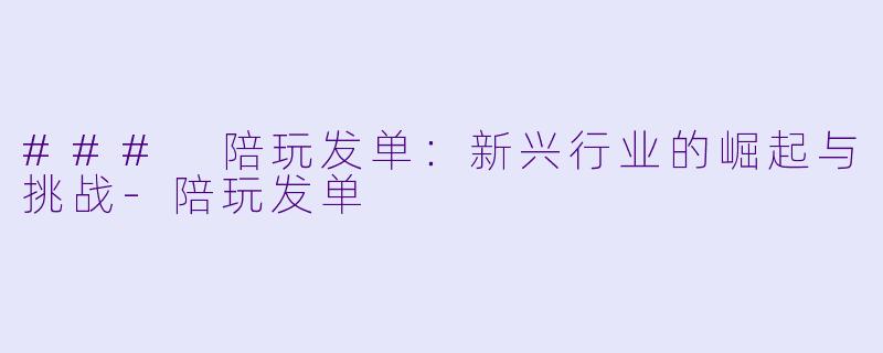 ### 陪玩发单:新兴行业的崛起与挑战