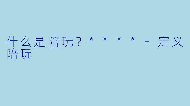 什么是陪玩？****-定义陪玩