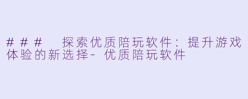 ### 探索优质陪玩软件:提升游戏体验的新选择