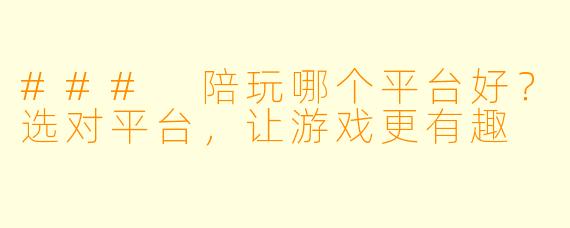 ### 陪玩哪个平台好？选对平台，让游戏更有趣