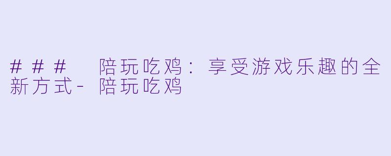 ### 陪玩吃鸡:享受游戏乐趣的全新方式