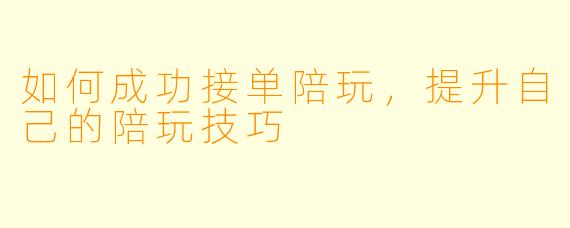 如何成功接单陪玩，提升自己的陪玩技巧