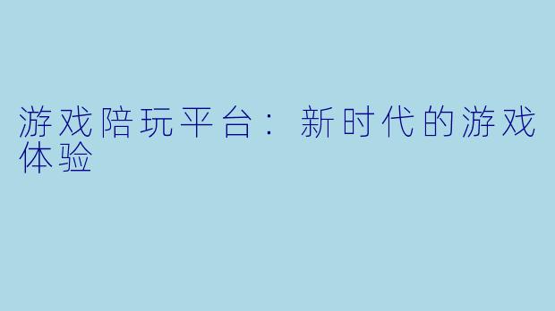 游戏陪玩平台：新时代的游戏体验
