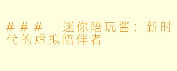 ### 迷你陪玩酱：新时代的虚拟陪伴者