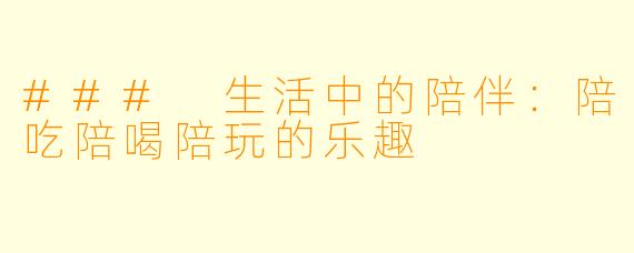 ### 生活中的陪伴:陪吃陪喝陪玩的乐趣