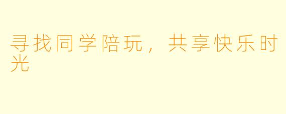 寻找同学陪玩，共享快乐时光
