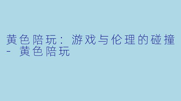 黄色陪玩:游戏与伦理的碰撞