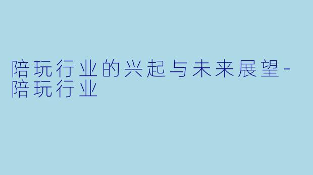 陪玩行业的兴起与未来展望
