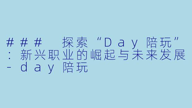 ### 探索“Day陪玩”：新兴职业的崛起与未来发展-day陪玩