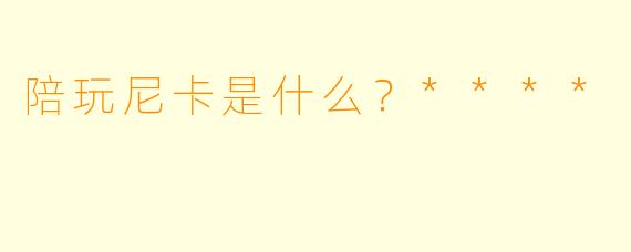 陪玩尼卡是什么？****
