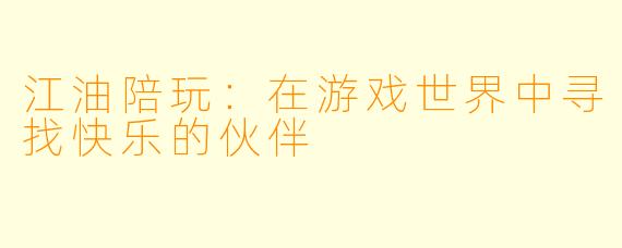 江油陪玩：在游戏世界中寻找快乐的伙伴