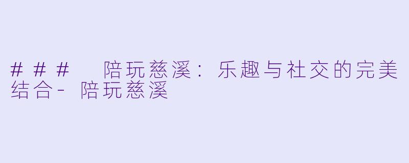 ### 陪玩慈溪：乐趣与社交的完美结合-陪玩慈溪
