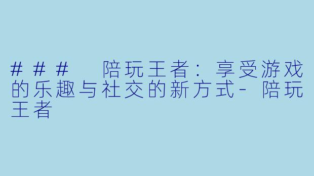 ### 陪玩王者:享受游戏的乐趣与社交的新方式