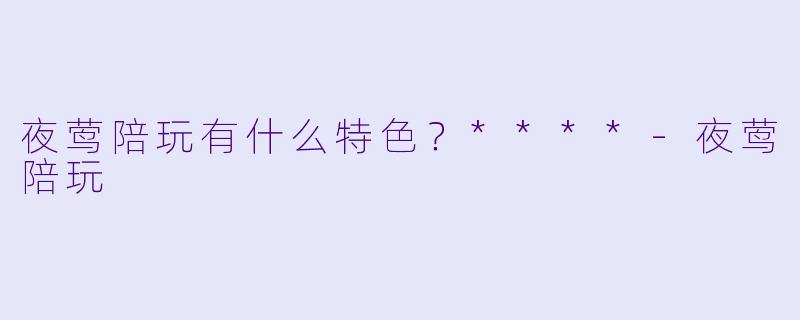 夜莺陪玩有什么特色？****