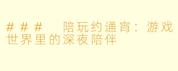 ### 陪玩约通宵：游戏世界里的深夜陪伴