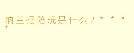 纳兰招陪玩是什么？****