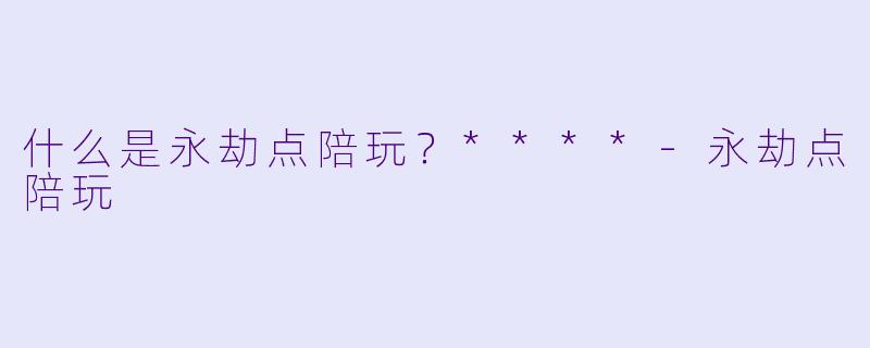 什么是永劫点陪玩？****-永劫点陪玩