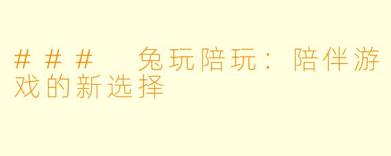 ### 兔玩陪玩：陪伴游戏的新选择