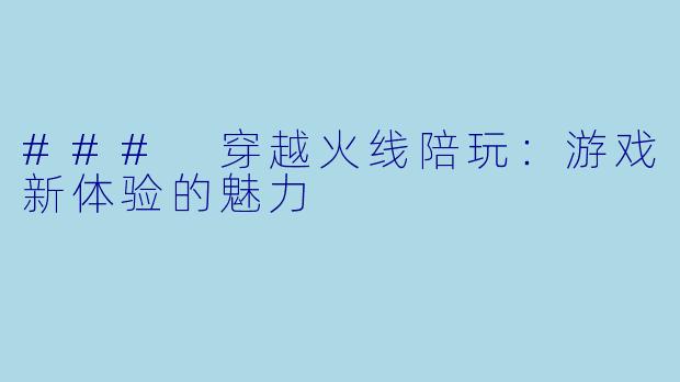 ### 穿越火线陪玩:游戏新体验的魅力
