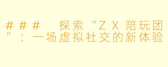### 探索“ZX陪玩团”：一场虚拟社交的新体验