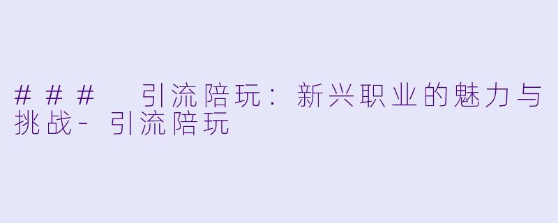 ### 引流陪玩:新兴职业的魅力与挑战