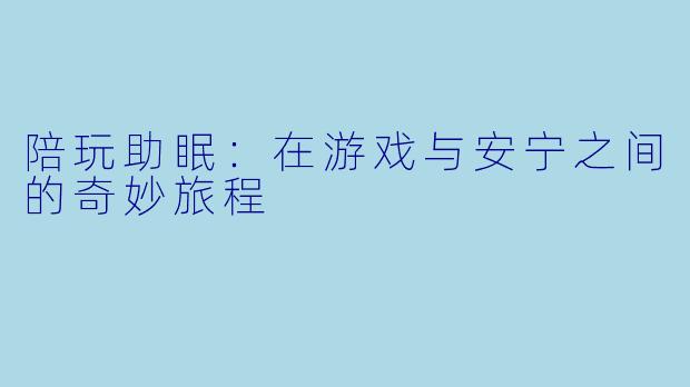 陪玩助眠：在游戏与安宁之间的奇妙旅程