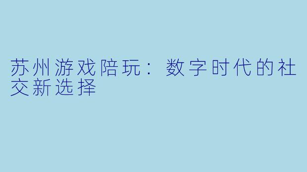 苏州游戏陪玩：数字时代的社交新选择