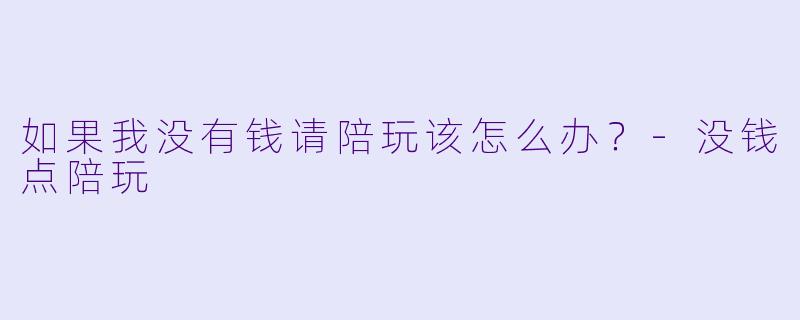 如果我没有钱请陪玩该怎么办？-没钱点陪玩